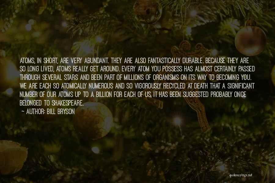 Bill Bryson Quotes: Atoms, In Short, Are Very Abundant. They Are Also Fantastically Durable. Because They Are So Long Lived, Atoms Really Get