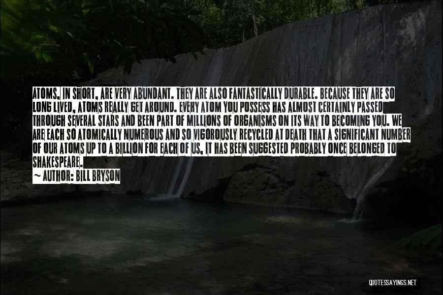 Bill Bryson Quotes: Atoms, In Short, Are Very Abundant. They Are Also Fantastically Durable. Because They Are So Long Lived, Atoms Really Get