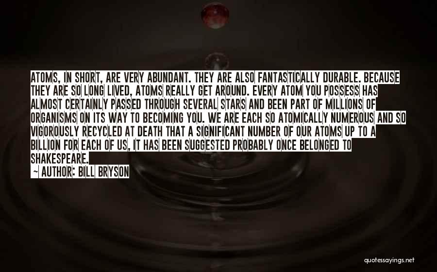 Bill Bryson Quotes: Atoms, In Short, Are Very Abundant. They Are Also Fantastically Durable. Because They Are So Long Lived, Atoms Really Get