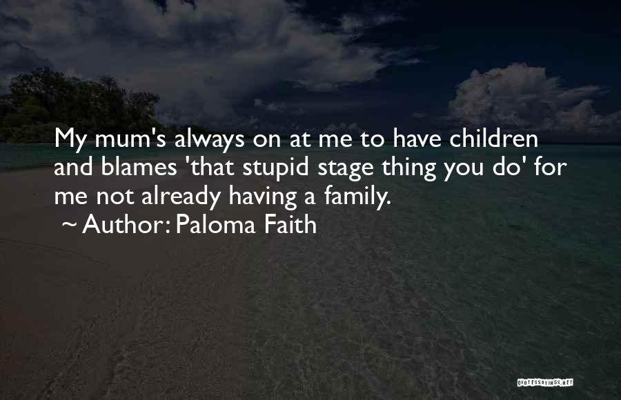 Paloma Faith Quotes: My Mum's Always On At Me To Have Children And Blames 'that Stupid Stage Thing You Do' For Me Not