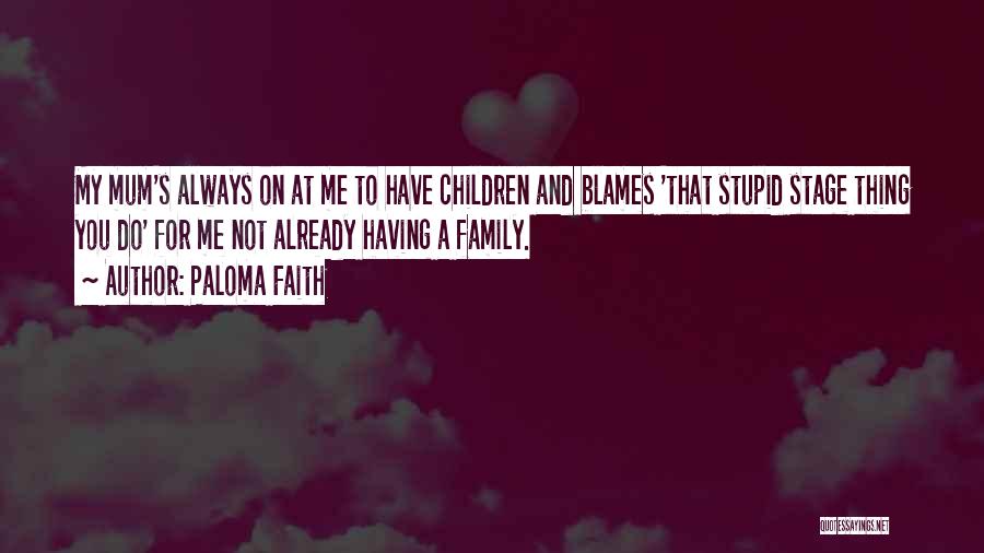 Paloma Faith Quotes: My Mum's Always On At Me To Have Children And Blames 'that Stupid Stage Thing You Do' For Me Not