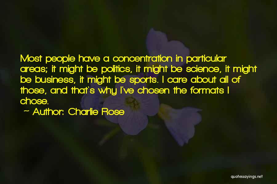 Charlie Rose Quotes: Most People Have A Concentration In Particular Areas; It Might Be Politics, It Might Be Science, It Might Be Business,
