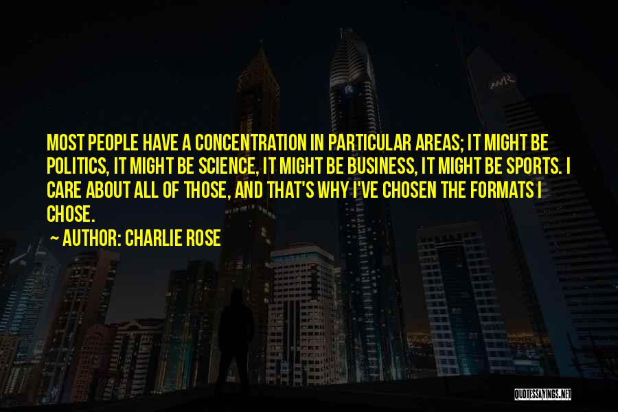 Charlie Rose Quotes: Most People Have A Concentration In Particular Areas; It Might Be Politics, It Might Be Science, It Might Be Business,