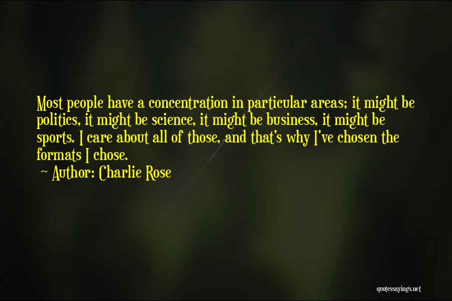 Charlie Rose Quotes: Most People Have A Concentration In Particular Areas; It Might Be Politics, It Might Be Science, It Might Be Business,