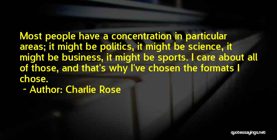 Charlie Rose Quotes: Most People Have A Concentration In Particular Areas; It Might Be Politics, It Might Be Science, It Might Be Business,