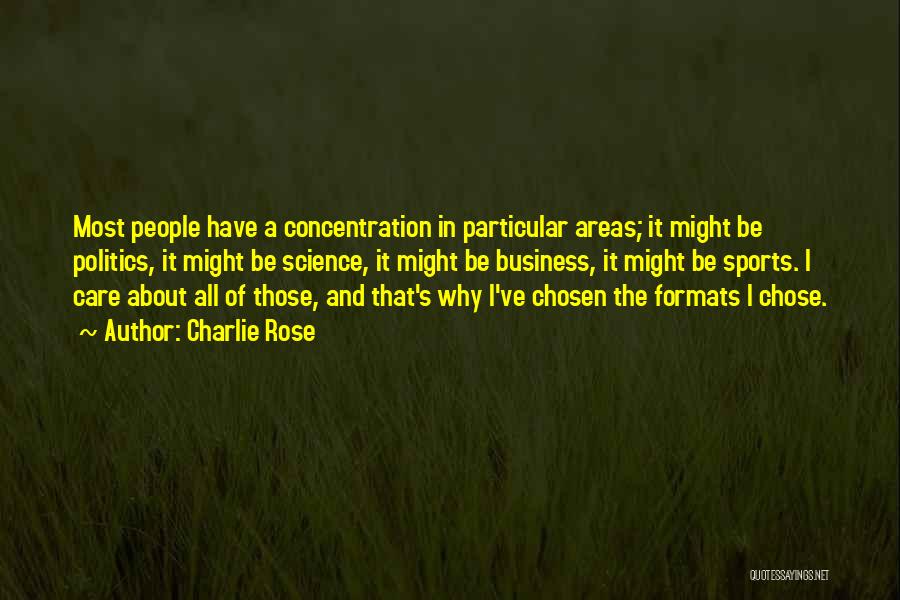 Charlie Rose Quotes: Most People Have A Concentration In Particular Areas; It Might Be Politics, It Might Be Science, It Might Be Business,