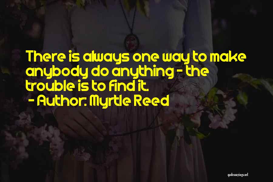 Myrtle Reed Quotes: There Is Always One Way To Make Anybody Do Anything - The Trouble Is To Find It.