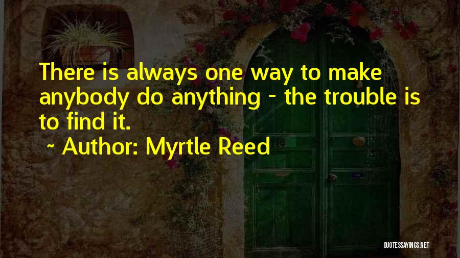 Myrtle Reed Quotes: There Is Always One Way To Make Anybody Do Anything - The Trouble Is To Find It.