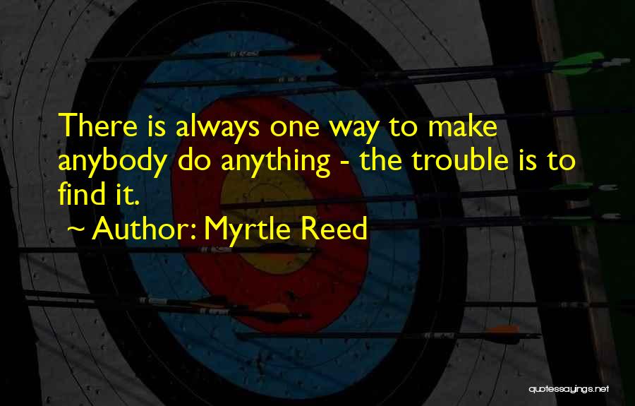 Myrtle Reed Quotes: There Is Always One Way To Make Anybody Do Anything - The Trouble Is To Find It.