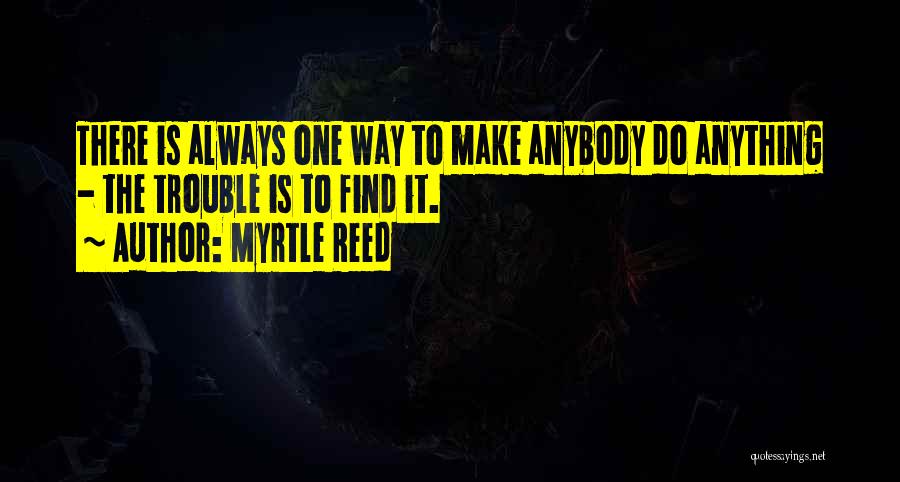 Myrtle Reed Quotes: There Is Always One Way To Make Anybody Do Anything - The Trouble Is To Find It.