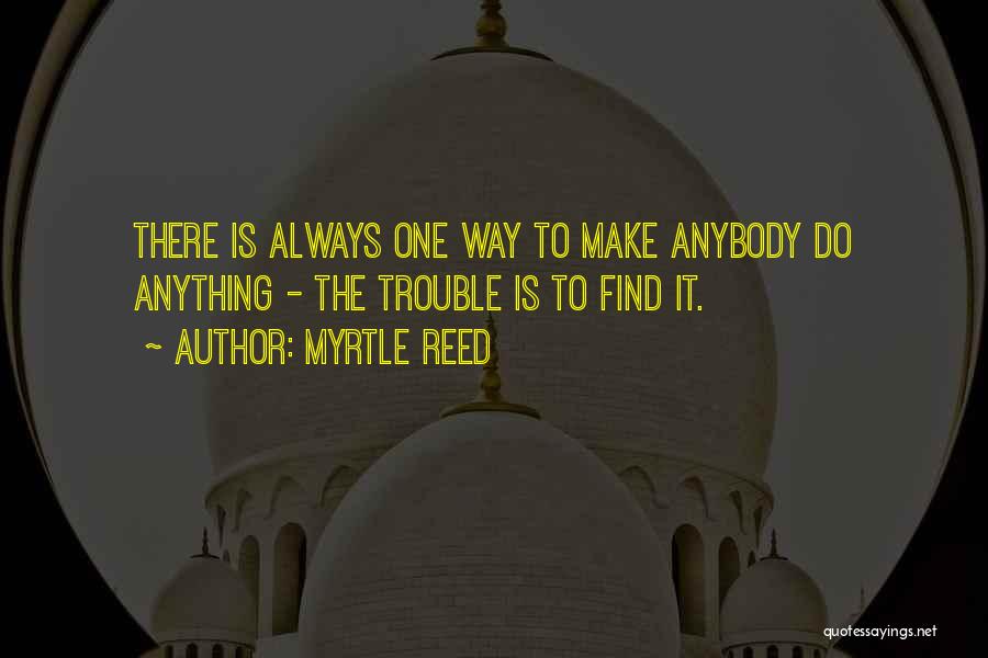 Myrtle Reed Quotes: There Is Always One Way To Make Anybody Do Anything - The Trouble Is To Find It.