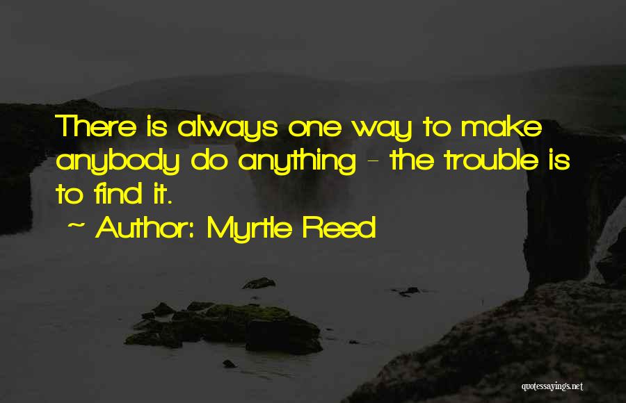 Myrtle Reed Quotes: There Is Always One Way To Make Anybody Do Anything - The Trouble Is To Find It.