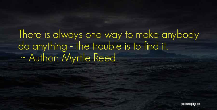 Myrtle Reed Quotes: There Is Always One Way To Make Anybody Do Anything - The Trouble Is To Find It.