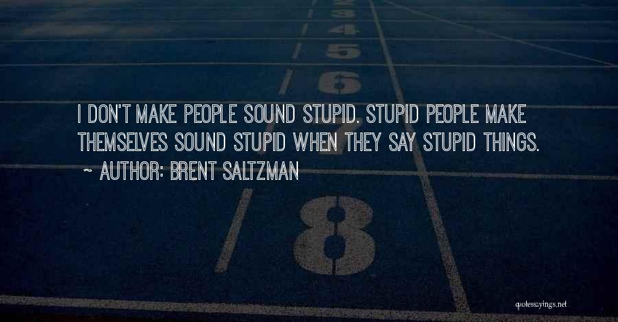 Brent Saltzman Quotes: I Don't Make People Sound Stupid. Stupid People Make Themselves Sound Stupid When They Say Stupid Things.