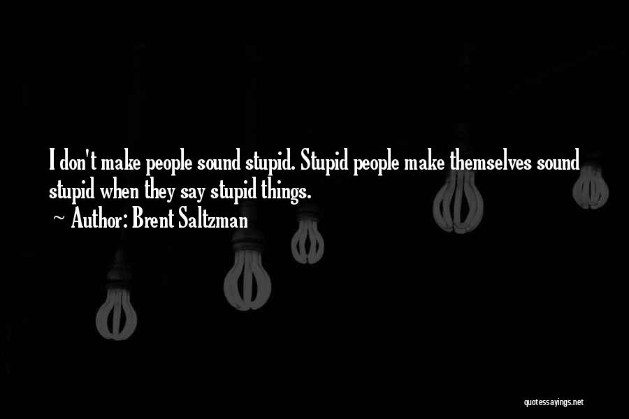 Brent Saltzman Quotes: I Don't Make People Sound Stupid. Stupid People Make Themselves Sound Stupid When They Say Stupid Things.