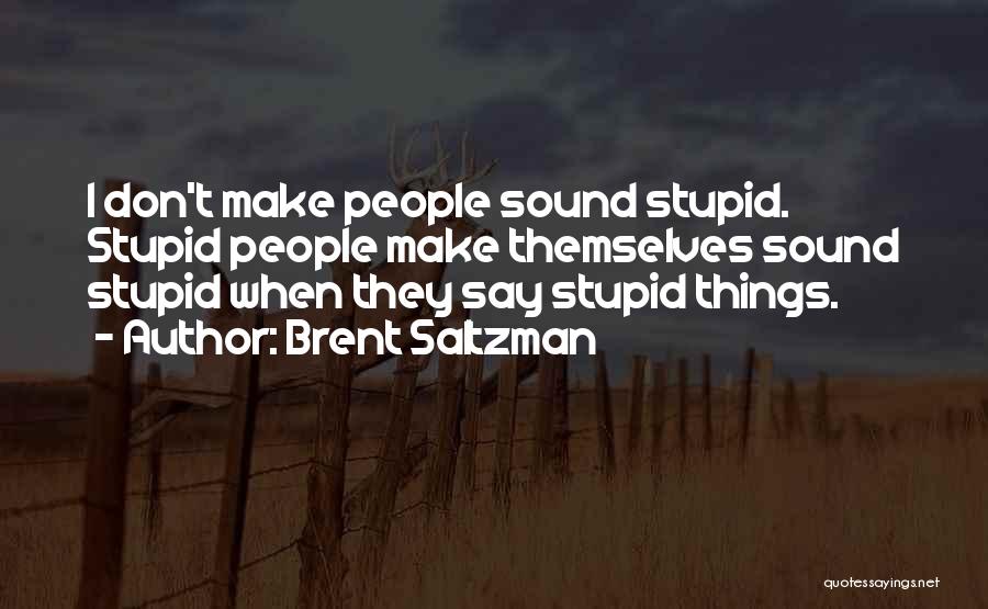 Brent Saltzman Quotes: I Don't Make People Sound Stupid. Stupid People Make Themselves Sound Stupid When They Say Stupid Things.