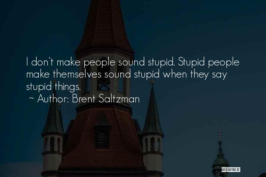 Brent Saltzman Quotes: I Don't Make People Sound Stupid. Stupid People Make Themselves Sound Stupid When They Say Stupid Things.