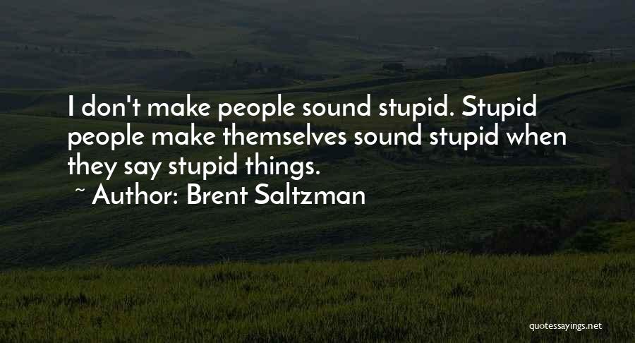 Brent Saltzman Quotes: I Don't Make People Sound Stupid. Stupid People Make Themselves Sound Stupid When They Say Stupid Things.