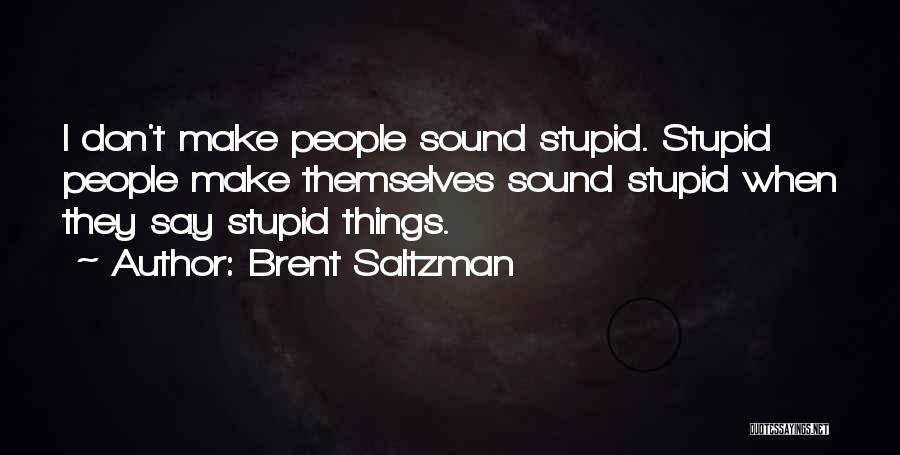 Brent Saltzman Quotes: I Don't Make People Sound Stupid. Stupid People Make Themselves Sound Stupid When They Say Stupid Things.