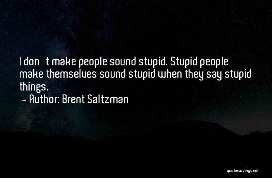 Brent Saltzman Quotes: I Don't Make People Sound Stupid. Stupid People Make Themselves Sound Stupid When They Say Stupid Things.