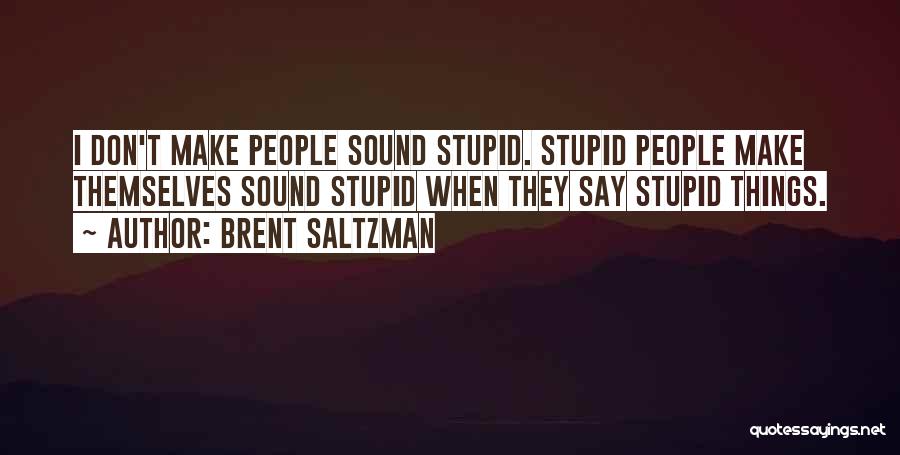 Brent Saltzman Quotes: I Don't Make People Sound Stupid. Stupid People Make Themselves Sound Stupid When They Say Stupid Things.