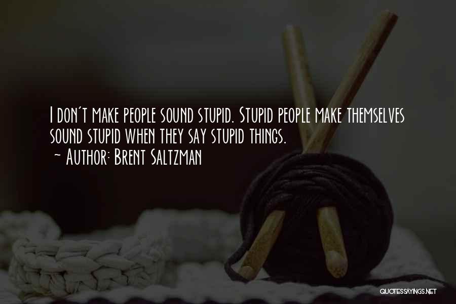 Brent Saltzman Quotes: I Don't Make People Sound Stupid. Stupid People Make Themselves Sound Stupid When They Say Stupid Things.
