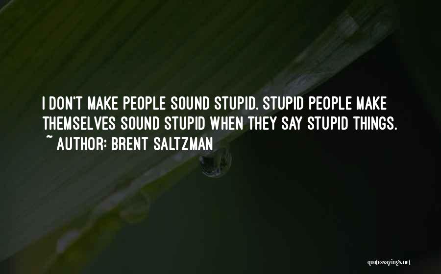 Brent Saltzman Quotes: I Don't Make People Sound Stupid. Stupid People Make Themselves Sound Stupid When They Say Stupid Things.