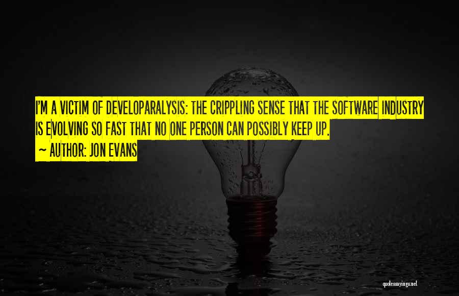 Jon Evans Quotes: I'm A Victim Of Developaralysis: The Crippling Sense That The Software Industry Is Evolving So Fast That No One Person