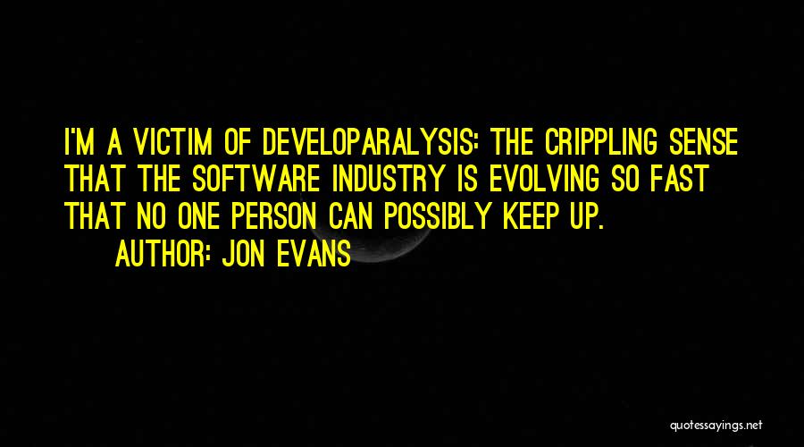 Jon Evans Quotes: I'm A Victim Of Developaralysis: The Crippling Sense That The Software Industry Is Evolving So Fast That No One Person