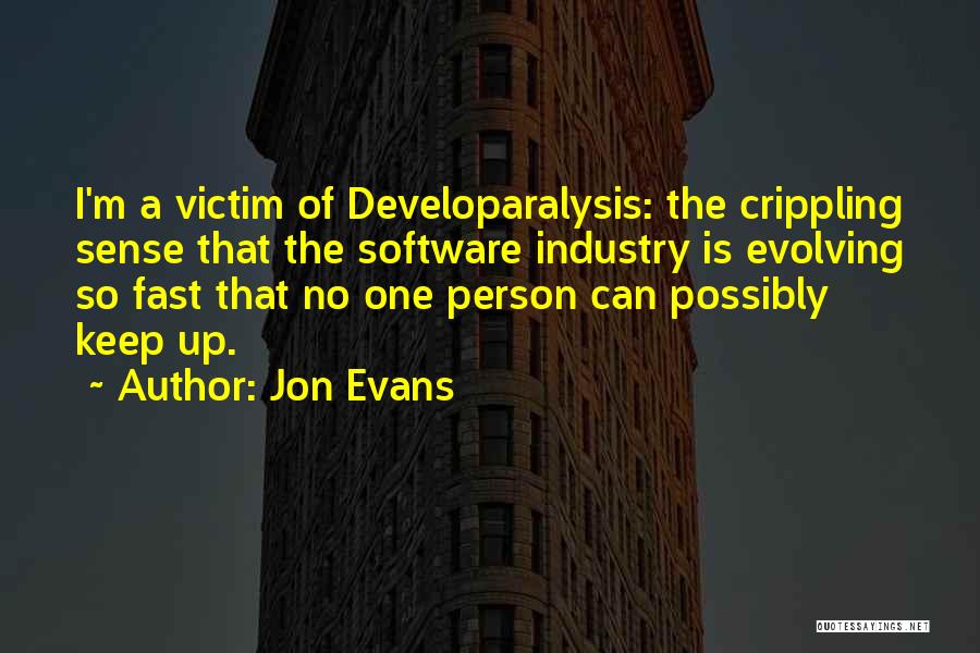 Jon Evans Quotes: I'm A Victim Of Developaralysis: The Crippling Sense That The Software Industry Is Evolving So Fast That No One Person