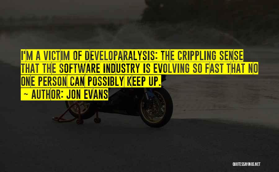 Jon Evans Quotes: I'm A Victim Of Developaralysis: The Crippling Sense That The Software Industry Is Evolving So Fast That No One Person