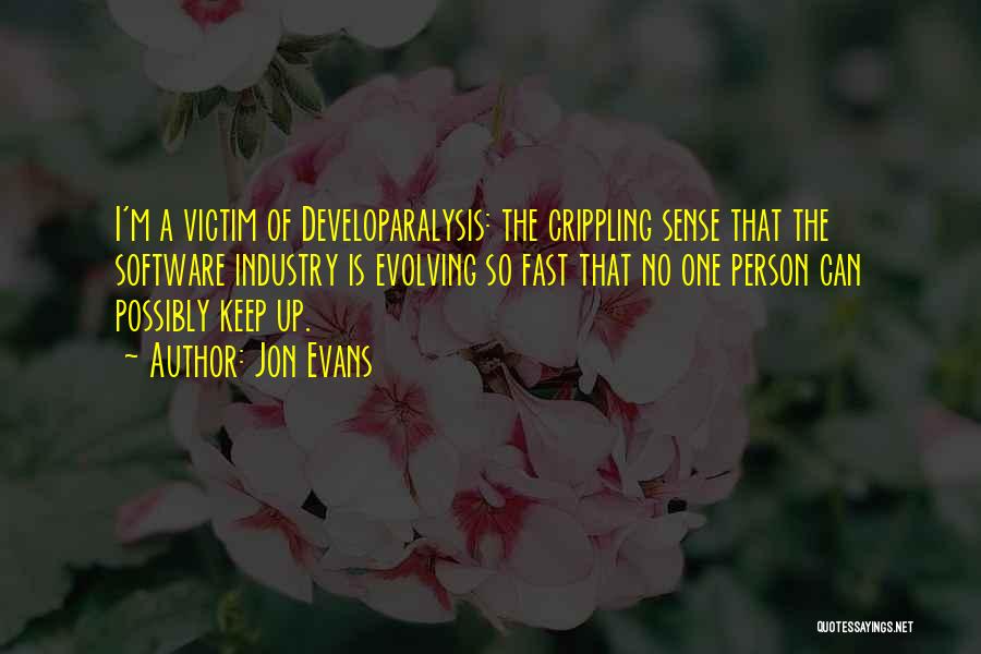 Jon Evans Quotes: I'm A Victim Of Developaralysis: The Crippling Sense That The Software Industry Is Evolving So Fast That No One Person