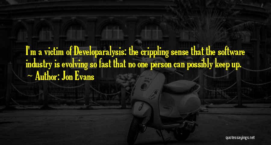 Jon Evans Quotes: I'm A Victim Of Developaralysis: The Crippling Sense That The Software Industry Is Evolving So Fast That No One Person