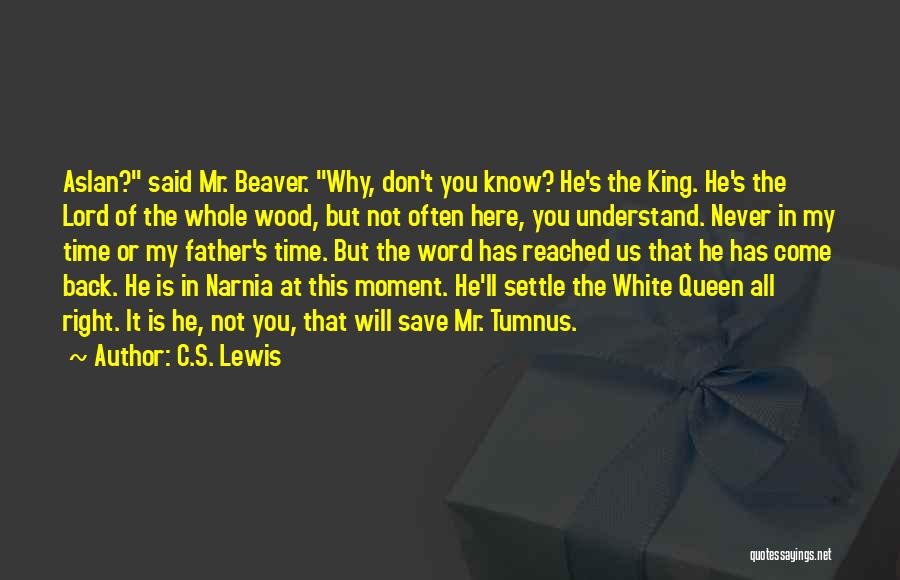 C.S. Lewis Quotes: Aslan? Said Mr. Beaver. Why, Don't You Know? He's The King. He's The Lord Of The Whole Wood, But Not