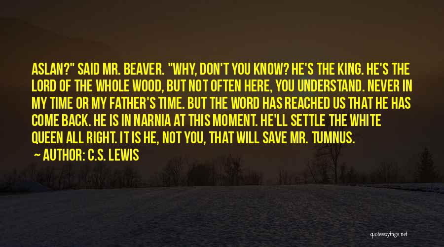 C.S. Lewis Quotes: Aslan? Said Mr. Beaver. Why, Don't You Know? He's The King. He's The Lord Of The Whole Wood, But Not