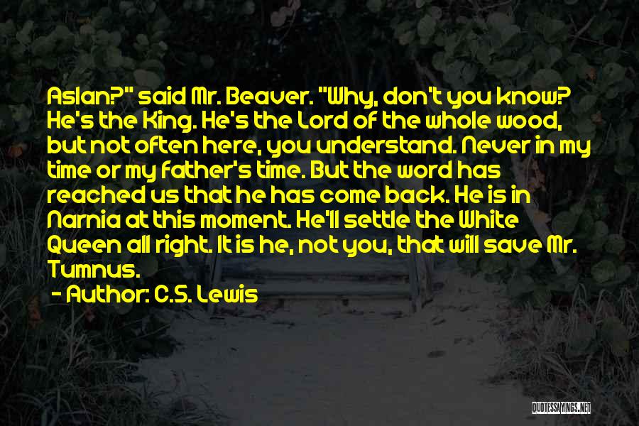 C.S. Lewis Quotes: Aslan? Said Mr. Beaver. Why, Don't You Know? He's The King. He's The Lord Of The Whole Wood, But Not