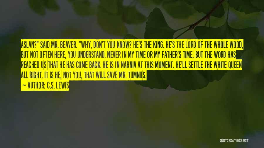 C.S. Lewis Quotes: Aslan? Said Mr. Beaver. Why, Don't You Know? He's The King. He's The Lord Of The Whole Wood, But Not