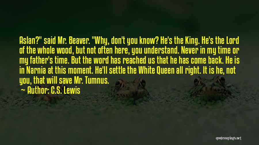 C.S. Lewis Quotes: Aslan? Said Mr. Beaver. Why, Don't You Know? He's The King. He's The Lord Of The Whole Wood, But Not