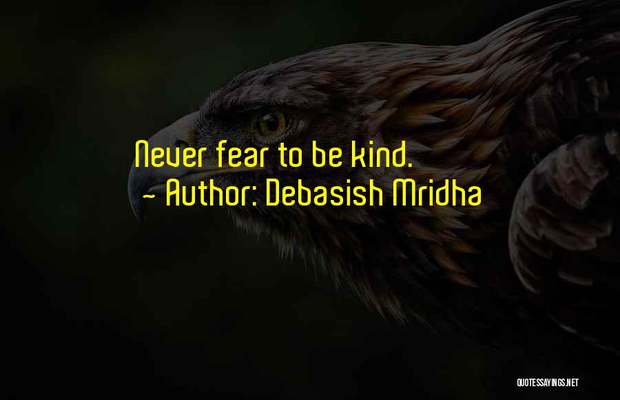 Debasish Mridha Quotes: Never Fear To Be Kind.