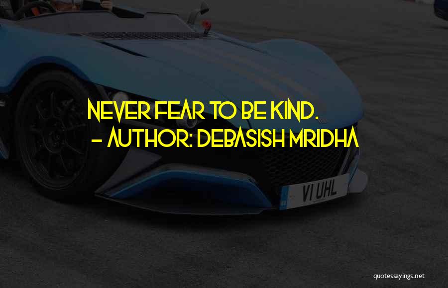 Debasish Mridha Quotes: Never Fear To Be Kind.