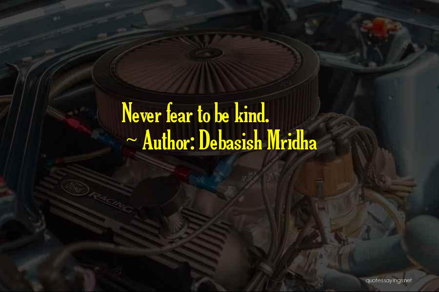 Debasish Mridha Quotes: Never Fear To Be Kind.