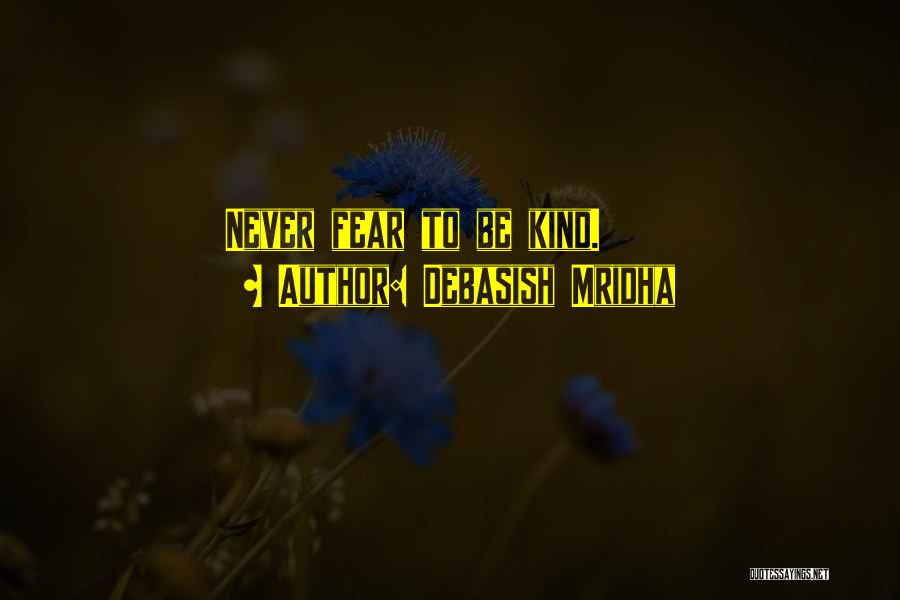 Debasish Mridha Quotes: Never Fear To Be Kind.
