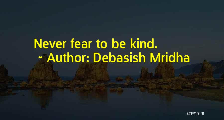 Debasish Mridha Quotes: Never Fear To Be Kind.