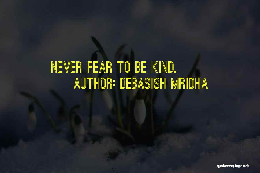 Debasish Mridha Quotes: Never Fear To Be Kind.