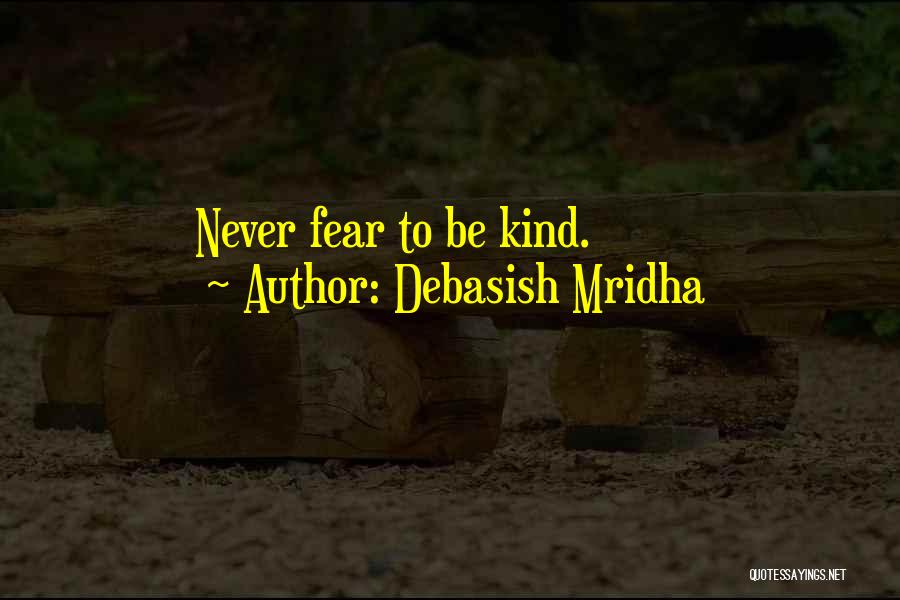Debasish Mridha Quotes: Never Fear To Be Kind.