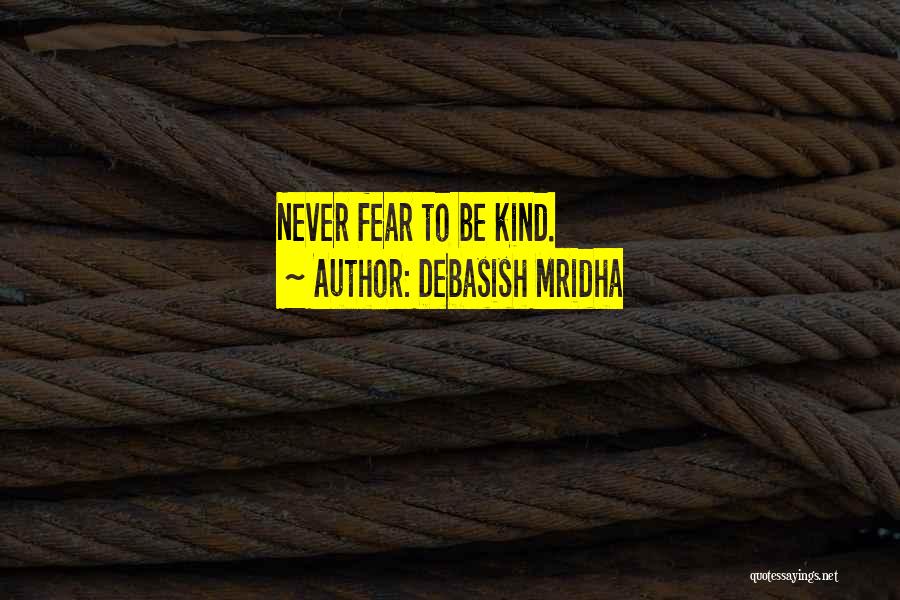 Debasish Mridha Quotes: Never Fear To Be Kind.