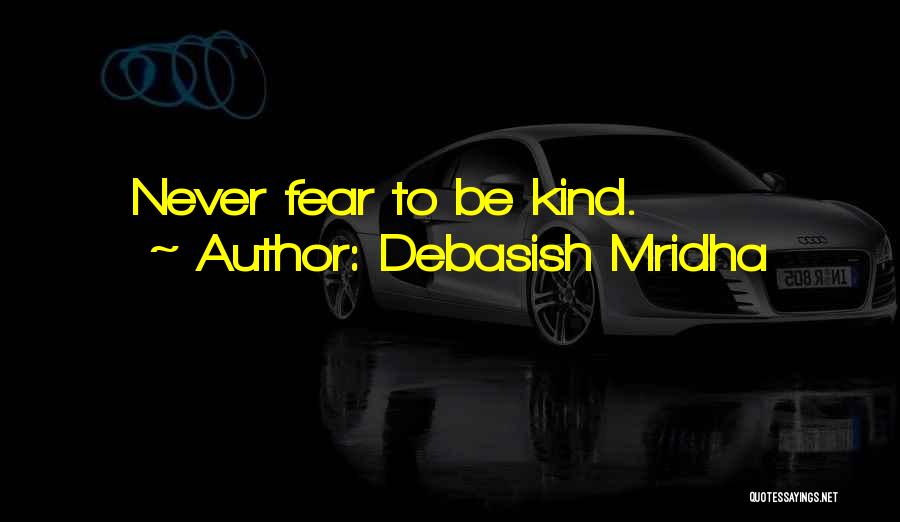 Debasish Mridha Quotes: Never Fear To Be Kind.