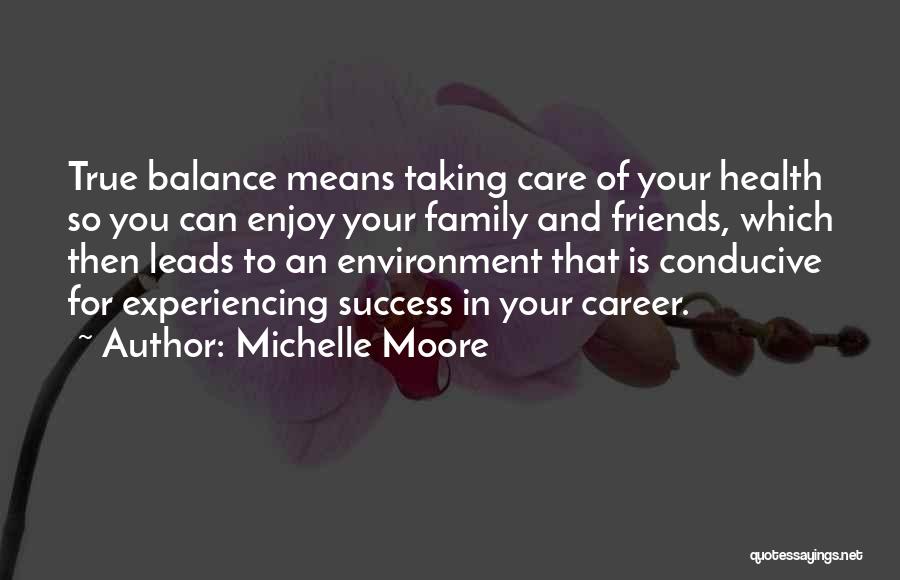 Michelle Moore Quotes: True Balance Means Taking Care Of Your Health So You Can Enjoy Your Family And Friends, Which Then Leads To