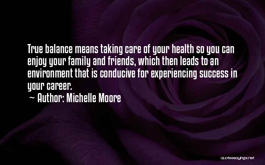 Michelle Moore Quotes: True Balance Means Taking Care Of Your Health So You Can Enjoy Your Family And Friends, Which Then Leads To