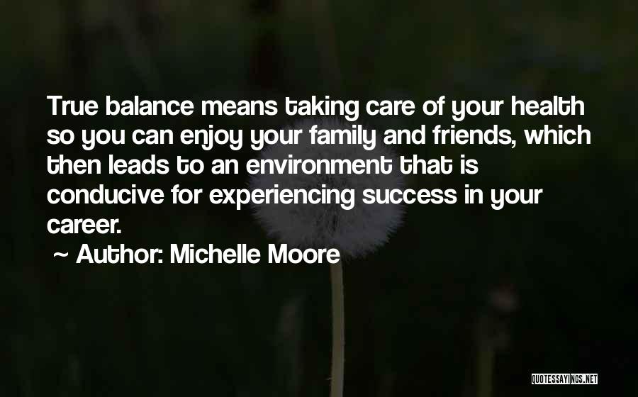 Michelle Moore Quotes: True Balance Means Taking Care Of Your Health So You Can Enjoy Your Family And Friends, Which Then Leads To